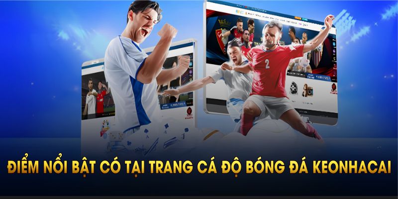 Giới thiệu các điểm nổi bật có tại trang cá độ bóng đá Keonhacai