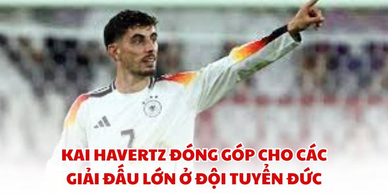 Kai Havertz đóng góp cho các giải đấu lớn ở đội tuyển Đức