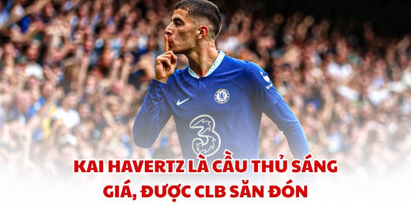 Kai Havertz là cầu thủ sáng giá, được CLB săn đón