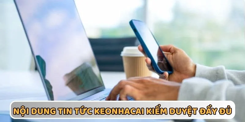 Tin tức KEONHACAI kiểm duyệt chặt chẽ