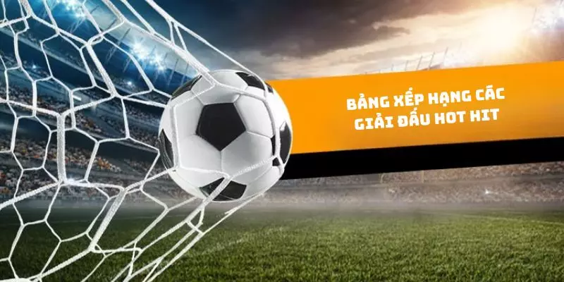 Update BXH đa dạng các mùa giải hàng đầu
